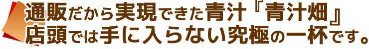 通販だから実現できた青汁『青汁畑』は、店頭では手に入らない究極の一杯です。